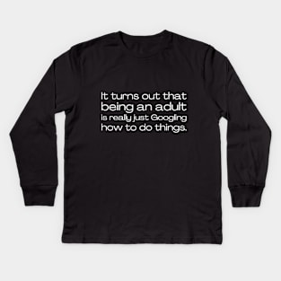 It turns out that being and adult is really just Googling how to do things. Kids Long Sleeve T-Shirt